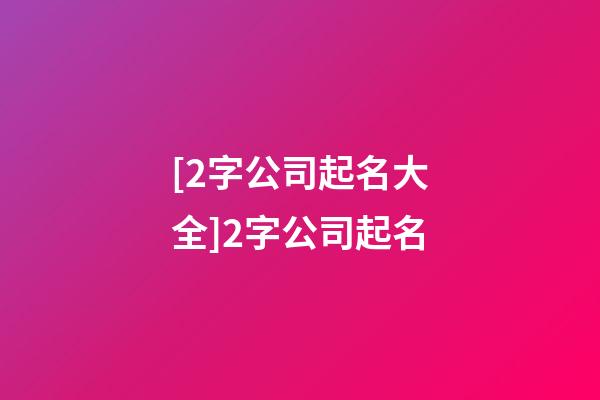 [2字公司起名大全]2字公司起名-第1張-公司起名-玄機派